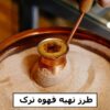 طرز تهیه قهوه ترک